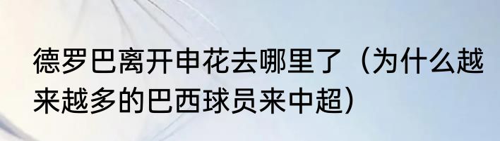 德罗巴离开申花去哪里了（为什么越来越多的巴西球员来中超）