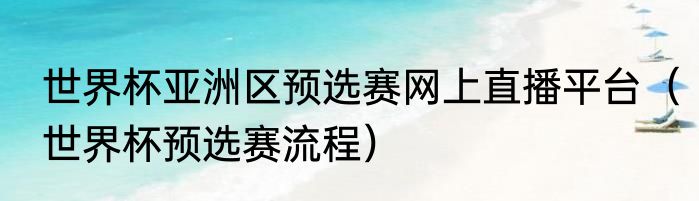 世界杯亚洲区预选赛网上直播平台（世界杯预选赛流程）