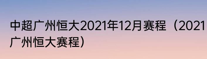 中超广州恒大2021年12月赛程（2021广州恒大赛程）