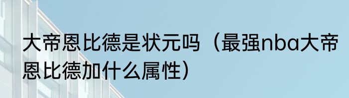 大帝恩比德是状元吗（最强nba大帝恩比德加什么属性）