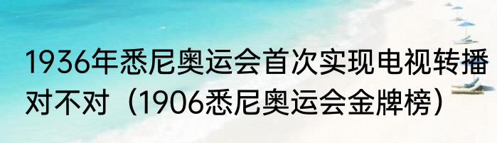 1936年悉尼奥运会首次实现电视转播对不对（1906悉尼奥运会金牌榜）