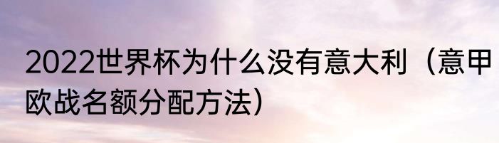 2022世界杯为什么没有意大利（意甲欧战名额分配方法）