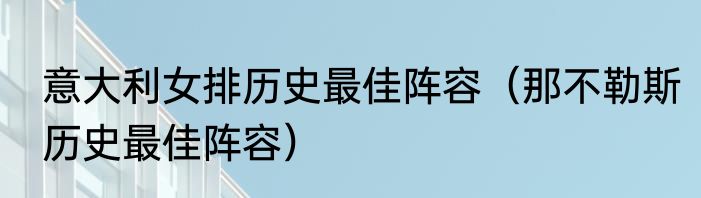 意大利女排历史最佳阵容（那不勒斯历史最佳阵容）