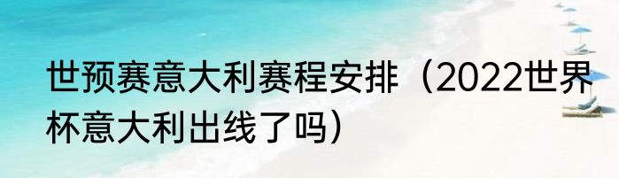 世预赛意大利赛程安排（2022世界杯意大利出线了吗）