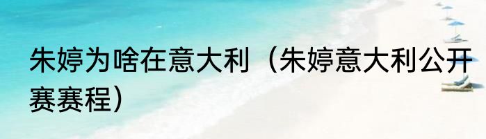 朱婷为啥在意大利（朱婷意大利公开赛赛程）