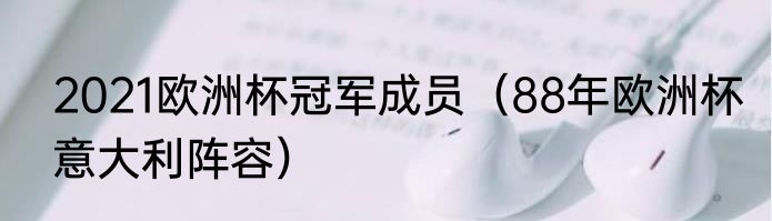 2021欧洲杯冠军成员（88年欧洲杯意大利阵容）