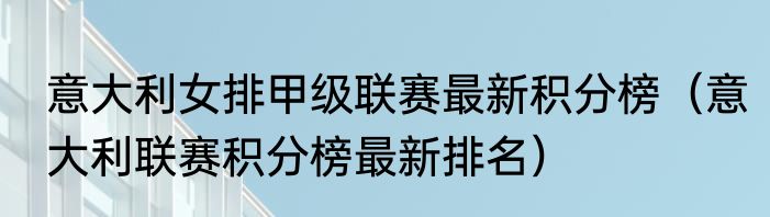 意大利女排甲级联赛最新积分榜（意大利联赛积分榜最新排名）