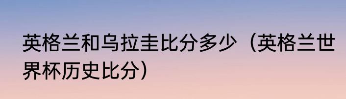 英格兰和乌拉圭比分多少（英格兰世界杯历史比分）