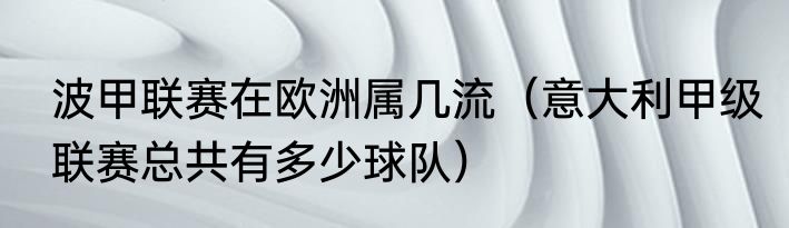 波甲联赛在欧洲属几流（意大利甲级联赛总共有多少球队）