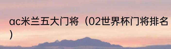 ac米兰五大门将（02世界杯门将排名）