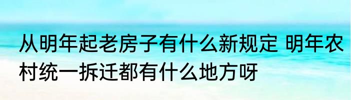 从明年起老房子有什么新规定 明年农村统一拆迁都有什么地方呀