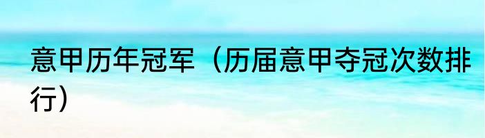 意甲历年冠军（历届意甲夺冠次数排行）