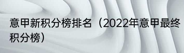 意甲新积分榜排名（2022年意甲最终积分榜）