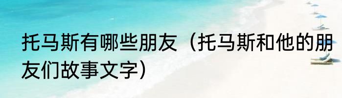 托马斯有哪些朋友（托马斯和他的朋友们故事文字）