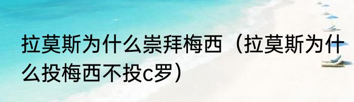 拉莫斯为什么崇拜梅西（拉莫斯为什么投梅西不投c罗）