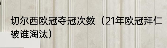 切尔西欧冠夺冠次数（21年欧冠拜仁被谁淘汰）