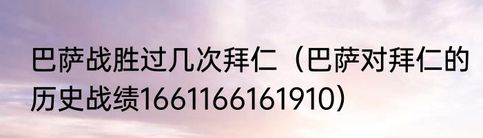 巴萨战胜过几次拜仁（巴萨对拜仁的历史战绩1661166161910）