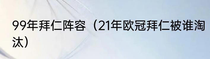 99年拜仁阵容（21年欧冠拜仁被谁淘汰）
