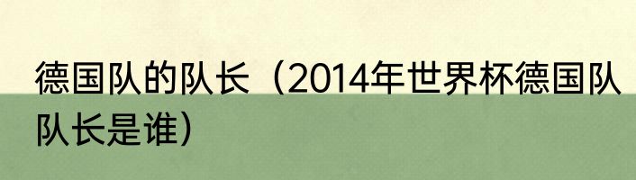德国队的队长（2014年世界杯德国队队长是谁）