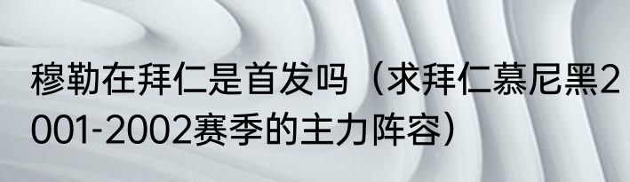 穆勒在拜仁是首发吗（求拜仁慕尼黑2001-2002赛季的主力阵容）