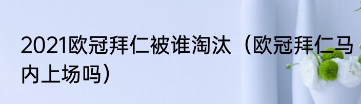 2021欧冠拜仁被谁淘汰（欧冠拜仁马内上场吗）