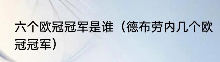 六个欧冠冠军是谁（德布劳内几个欧冠冠军）