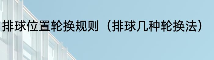 排球位置轮换规则（排球几种轮换法）