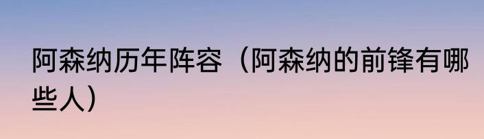 阿森纳历年阵容（阿森纳的前锋有哪些人）