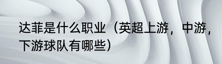 达菲是什么职业（英超上游，中游，下游球队有哪些）