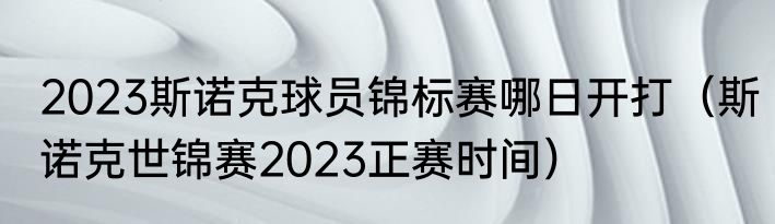 2023斯诺克球员锦标赛哪日开打（斯诺克世锦赛2023正赛时间）