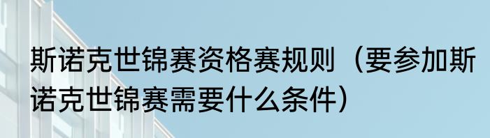 斯诺克世锦赛资格赛规则（要参加斯诺克世锦赛需要什么条件）