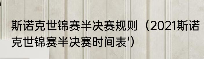 斯诺克世锦赛半决赛规则（2021斯诺克世锦赛半决赛时间表'）