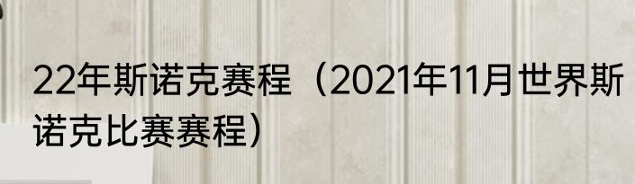 22年斯诺克赛程（2021年11月世界斯诺克比赛赛程）