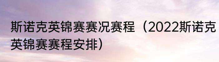 斯诺克英锦赛赛况赛程（2022斯诺克英锦赛赛程安排）
