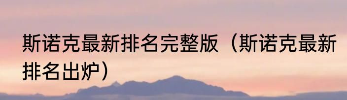 斯诺克最新排名完整版（斯诺克最新排名出炉）