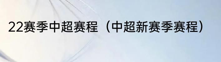 22赛季中超赛程（中超新赛季赛程）