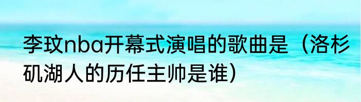 李玟nba开幕式演唱的歌曲是（洛杉矶湖人的历任主帅是谁）