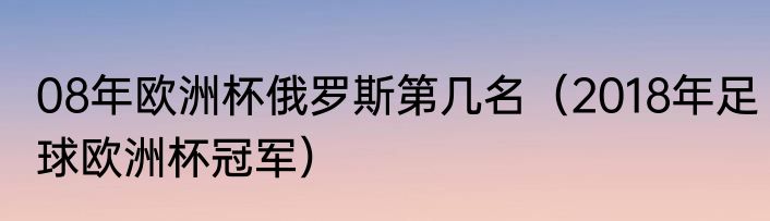 08年欧洲杯俄罗斯第几名（2018年足球欧洲杯冠军）