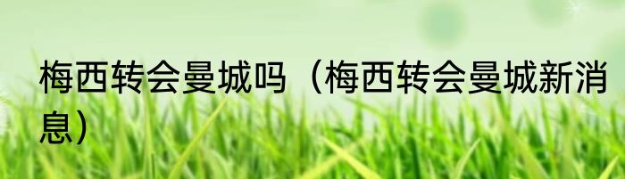 梅西转会曼城吗（梅西转会曼城新消息）