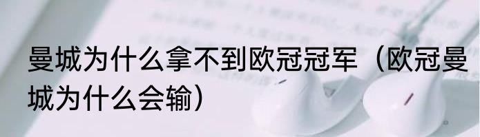 曼城为什么拿不到欧冠冠军（欧冠曼城为什么会输）