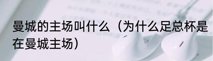 曼城的主场叫什么（为什么足总杯是在曼城主场）