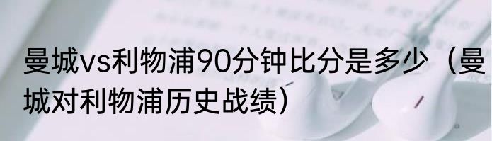 曼城vs利物浦90分钟比分是多少（曼城对利物浦历史战绩）