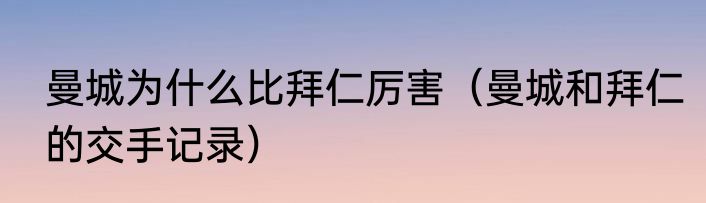 曼城为什么比拜仁厉害（曼城和拜仁的交手记录）