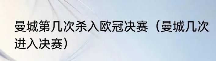 曼城第几次杀入欧冠决赛（曼城几次进入决赛）
