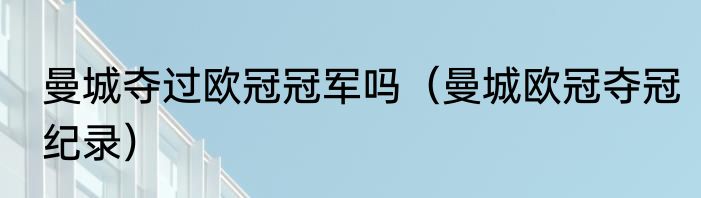 曼城夺过欧冠冠军吗（曼城欧冠夺冠纪录）