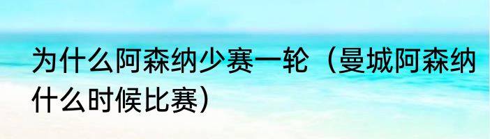 为什么阿森纳少赛一轮（曼城阿森纳什么时候比赛）