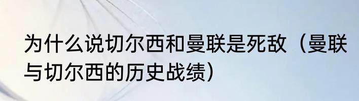 为什么说切尔西和曼联是死敌（曼联与切尔西的历史战绩）