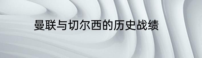 曼联与切尔西的历史战绩