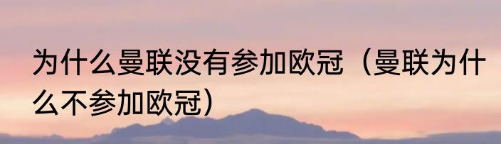 为什么曼联没有参加欧冠（曼联为什么不参加欧冠）