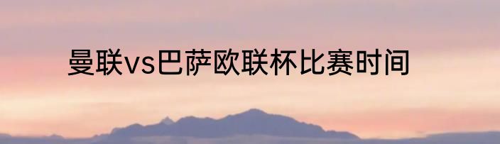 曼联vs巴萨欧联杯比赛时间